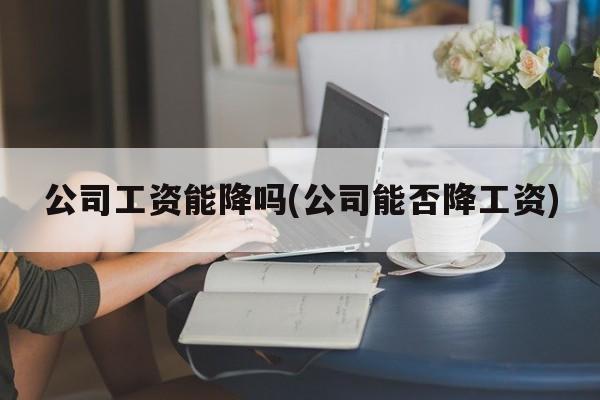 公司工资能降吗(公司能否降工资)